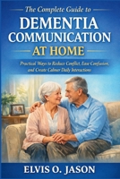 The Complete Guide to Dementia Communication at Home: Practical Ways to Reduce Conflict, Ease Confusion, and Create Calmer Daily Interactions B0GS54WQHJ Book Cover