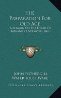 The Preparation For Old Age: A Sermon On The Death Of Nathaniel Livermore 1167165861 Book Cover