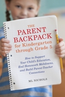 The Parent Backpack for Kindergarten through Grade 5: How to Support Your Child's Education, End Homework Meltdowns, and Build Parent-Teacher Connections 1607744740 Book Cover