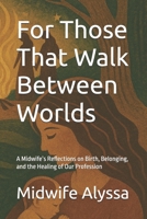 For Those That Walk Between Worlds: A Midwife’s Reflections on Birth, Belonging, and the Healing of Our Profession B0F749V6VY Book Cover
