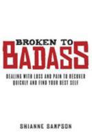 Broken to Badass: Dealing with loss and pain to recover quickly and find your best self 1978344317 Book Cover
