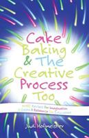 Cake Baking & the Creative Process: Recipes for Imagination! a Resource for Educators 1452590044 Book Cover