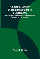 A Bilateral Division of the Parietal Bone in a Chimpanzee; with a Special Reference to the Oblique Sutures in the Parietal 9367246781 Book Cover