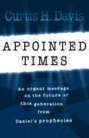 Appointed Times: An Urgent Message On The Future Of This Generation From Daniel's Prophecies 1933204354 Book Cover