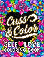 Cuss & Color Self-Love Coloring Book: Inspirational Swear Word Humor, Badass Affirmations and Motivational Quotes for Women (Self Love and Swearing Gifts) 1957633689 Book Cover