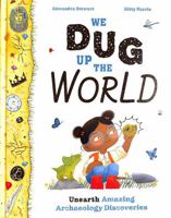 We Dug Up the World: Unearth Amazing Archaeology Discoveries 1510230408 Book Cover