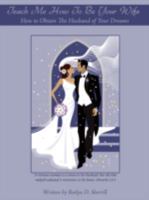 Teach Me How to Be Your Wife: How to Obtain the Husband of Your Dreams 1438921853 Book Cover