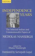 Independence Years: The Selected Indian and Commonwealth Papers of Nicholas Mansergh 0195648471 Book Cover