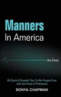 Manners in America Are Dead: 95 Quick & Powerful Tips to Win People Over with the Power of Politeness 1986306151 Book Cover