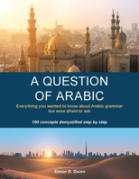 A Question of Arabic: Everything you wanted to know about Arabic grammar but were afraid to ask B0GS6D2VQ1 Book Cover