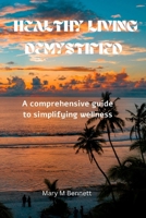 Healthy living demystified: A comprehensive guide to simplifying wellness B0CWK7MHX6 Book Cover