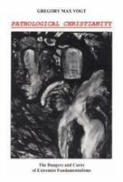 Pathological Christianity: The Dangers and Cures of Extremist Fundamentalisms 094012131X Book Cover