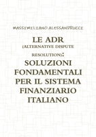 LE ADR (ALTERNATIVE DISPUTE RESOLUTION): SOLUZIONI FONDAMENTALI PER IL SISTEMA FINANZIARIO ITALIANO 147165866X Book Cover