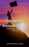 "The Success Attitude Matrix: Unravelling the Many Faces of Achievement" B0C9V685QP Book Cover
