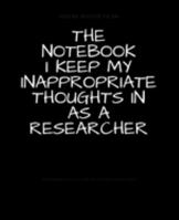 The Notebook I Keep My Inappropriate Thoughts In As A Researcher : BLANK | JOURNAL | NOTEBOOK | COLLEGE RULE LINED | 7.5" X 9.25" |150 pages: Funny ... note taking or doodling in for men and women 1691742872 Book Cover