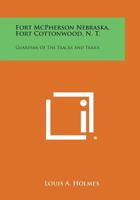 Fort McPherson Nebraska, Fort Cottonwood, N. T.: Guardian Of The Tracks And Trails 1258817861 Book Cover
