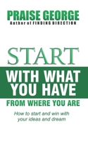 Start With What You Have From Where You Are.: How To Start And Win With Your Ideas And Dream 1708687181 Book Cover