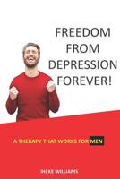 FREEDOM FROM DEPRESSION FOREVER!: A THERAPY THAT WORKS FOR MEN 1090709862 Book Cover