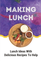 Making Lunch: Lunch Ideas With Delicious Recipes To Help: Easy Lunch Ideas For Work B09CR3ZFVY Book Cover