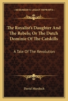 The Royalist's daughter and the rebels, or, The Dutch dominie of the Catskills: a tale of the revolution 1275727832 Book Cover