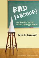 Bad Teacher! How Blaming Teachers Distorts the Bigger Picture (The Teaching for Social Justice Series) 0807753211 Book Cover