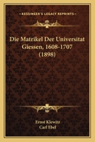 Die Matrikel Der Universitat Giessen, 1608-1707 (1898) 1168082765 Book Cover