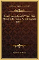 Imago Veri Advocati Vitam Eius Moralem In Prima, Ac Spiritualem (1687) 1104770687 Book Cover