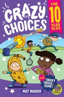 Crazy Choices for 10 Year Olds: Mad decisions and tricky trivia in a book you can play! 1915154251 Book Cover