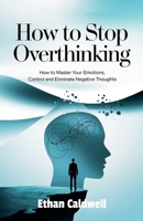 How to stop overthinking: How to Master Your Emotions, Control and Eliminate Negative Thoughts (Mind Mastery) B0DWDPZ9B1 Book Cover