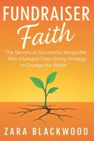 Fundraiser Faith: The Secrets of Successful Nonprofits Who Changed Their Giving Strategy to Change The World (Nonprofit Books) B0FGVD7WRZ Book Cover