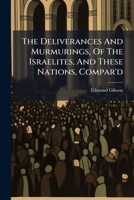 The deliverances and murmurings, of the Israelites, and these nations, compar'd. A sermon preach'd before the Right Honourable House of Peers, at ... ... By ... Edmund, Lord Bishop of Lincoln. 1179101480 Book Cover