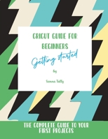 Cricut Guide For Beginners: Getting Started! The Complete Guide To Your First Projects 1801925402 Book Cover