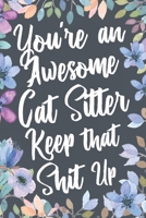 You're An Awesome Cat Sitter Keep That Shit Up: Funny Joke Appreciation & Encouragement Gift Idea for Cat Sitters. Thank You Gag Notebook Journal & Sketch Diary Present. 1673785255 Book Cover