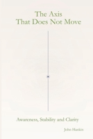 The Axis That Does Not Move: Awareness, Stability and Clarity B0H66L5D8M Book Cover