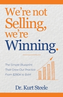 We're Not Selling, We're Winning: The Simple Blueprint That Grew Our Practice from $280K to $4M 1962074269 Book Cover