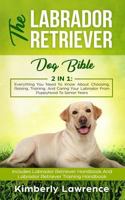 The Labrador Retriever Dog Bible: Everything You Need to Know about Choosing, Raising, Training, and Caring Your Labrador from Puppyhood to Senior Years 1795654333 Book Cover