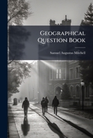 Geographical Question Book: Comprising Geographical Definitions And Containing All The Maps Of Mitchell's School Atlas ... 124558331X Book Cover