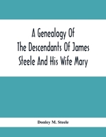 A Genealogy Of The Descendants Of James Steele And His Wife Mary; Late Of Clinton District, Monogalia County, Virginia (Now West Virginia); For The ... Of The Family And For Handy Reference 9354415733 Book Cover