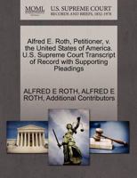 Alfred E. Roth, Petitioner, v. the United States of America. U.S. Supreme Court Transcript of Record with Supporting Pleadings 1270316079 Book Cover