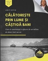 Călătorește prin lume și câștigă bani: Cum să construiești o afacere de un milion de dolari într-un an (Romani B08NDZ1GB6 Book Cover