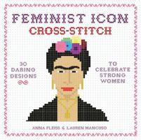 Feminist Icon Cross-Stitch: 30 Daring Designs to Celebrate Strong Women 0762462906 Book Cover