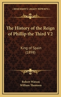 The History of the Reign of Phillip the Third V2: King of Spain 1120035120 Book Cover