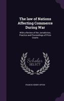 The Law of Nations Affecting Commerce During War: With a Review of the Jurisdiction, Practice and Proceedings of Prize Courts 1019174765 Book Cover