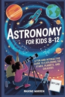 Astronomy for Kids 8-12: A Fun and Interactive Guide to Exploring the Stars, Planets, and Galaxies B0FLJKC7JH Book Cover