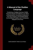 A Manual of the Chaldee Language: Containing a Chaldee Grammar, Chiefly from the German of Professor G. B. Winer, a Chrestomathy, Consisting of Selections from the Targums, and Including Notes on the  137568633X Book Cover