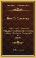 How to Cooperate. the Full Fruits of Labor to Producer, Honest Value to Consumer, Just Return to Capital, Prosperity to All. a Manual for Cooperators 1437125379 Book Cover