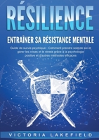 RÉSILIENCE - Entraîner sa résistance mentale: Guide de survie psychique: Comment prendre soin de soi et gérer les crises et le stress grâce à la ... d'autres méthodes efficaces (French Edition) 3691042368 Book Cover