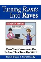 Turning Rants Into Raves: Turn Your Customers On Before They Turn On YOU! 0988239507 Book Cover