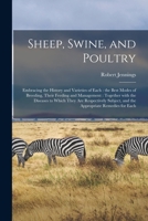 Sheep, Swine, and Poultry [microform]: Embracing the History and Varieties of Each: the Best Modes of Breeding, Their Feeding and Management: Together ... and the Appropriate Remedies for Each 1014564409 Book Cover