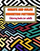 CREATE AND COLOR GEOMETRIC PATTERNS COLORING BOOK FOR ADULTS: Beautiful Geometric patterns Adult Coloring Book To Relax and Destress B08RH39LKZ Book Cover